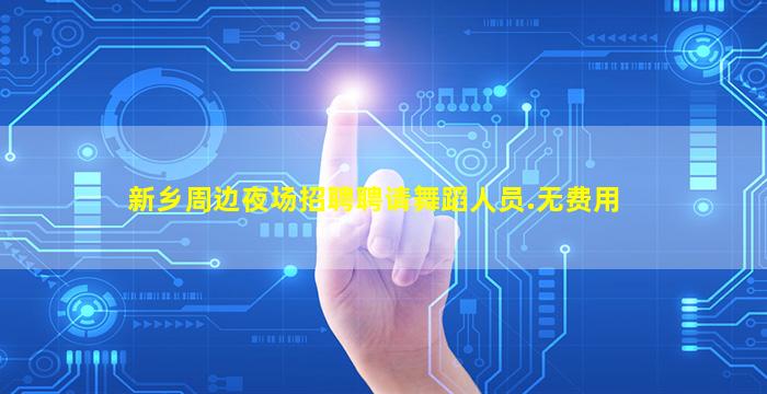 新乡周边夜场招聘聘请舞蹈人员.无费用