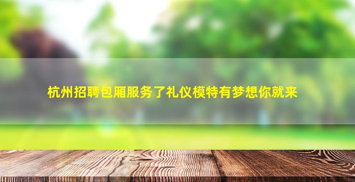 杭州招聘包厢服务了礼仪模特有梦想你就来