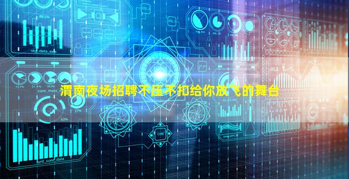 渭南夜场招聘不压不扣给你放飞的舞台